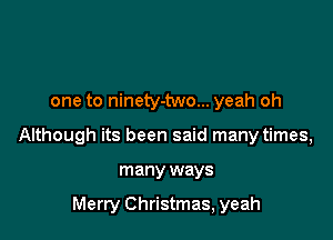 one to ninety-two... yeah oh

Although its been said many times,

many ways

Merry Christmas, yeah