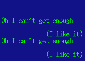 Oh I canIt get enough

(I like it)
Oh I canIt get enough

(I like it)