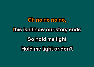 Oh no no no no,

this isn't how our story ends

80 hold me tight

Hold me tight or don't