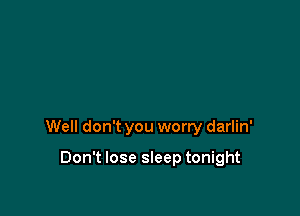 Well don't you worry darlin'

Don't lose sleep tonight