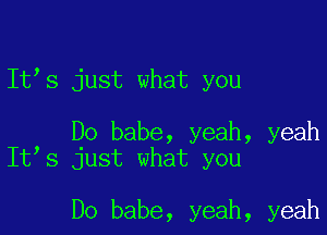 It s just what you

Do babe, yeah, yeah
It s just what you

Do babe, yeah, yeah