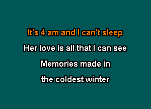 It's 4 am and I can't sleep

Her love is all thatl can see
Memories made in

the coldest winter