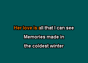 Her love is all thatl can see

Memories made in

the coldest winter