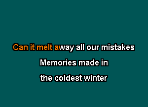 Can it melt away all our mistakes

Memories made in

the coldest winter