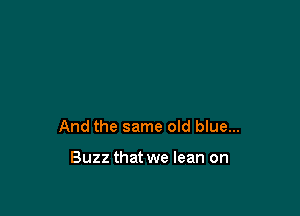 And the same old blue...

Buzz that we lean on
