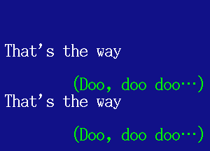 That s the way

(Doo, doo doo -)
That s the way

(Doo, doo doo -)