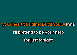 your heart this time, But ifyou wanna

I'll pretend to be your hero

forjust tonight
