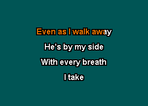 Even as Iwalk away

He's by my side
With every breath
ltake