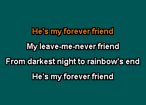 He's my forever friend

My leave-me-never friend

From darkest night to rainbow's end

He's my forever friend