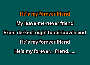 He's my forever friend

My Ieave-me-never friend

From darkest night to rainbow's end
He's my forever friend

He's my forever... friend ......