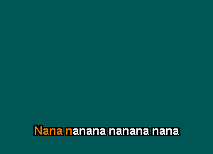 Nana nanana nanana nana