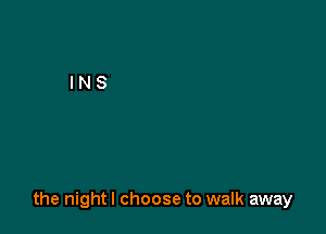 the night I choose to walk away