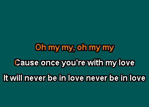 Oh my my, oh my my

Cause once you're with my love

It will never be in love never be in love