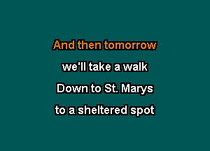 And then tomorrow
we'll take a walk

Down to St. Marys

to a sheltered spot