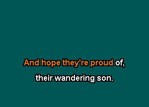 And hope they're proud of,

their wandering son.