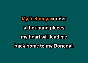 My feet may wander
a thousand places

my heart will lead me

back home to my Donegal.