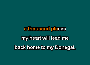 a thousand places

my heart will lead me

back home to my Donegal.