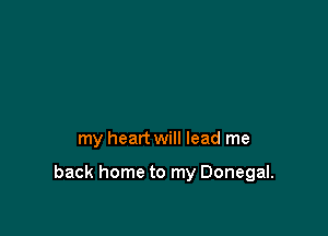 my heart will lead me

back home to my Donegal.