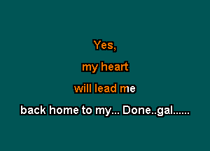 Yes,
my heart

will lead me

back home to my... Done..gal ......