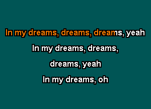 In my dreams, dreams, dreams, yeah

In my dreams, dreams,
dreams, yeah

In my dreams, oh