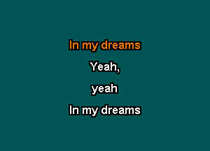 In my dreams
Yeah,
yeah

In my dreams