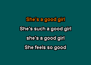 She's a good girl

She's such a good girl

she's a good girl

She feels so good