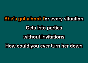 She's got a book for every situation

Gets into parties
without invitations

How could you ever turn her down