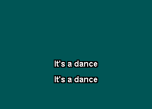 It's a dance

It's a dance
