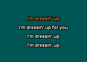 I'm dressin' up

I'm dressin' up for you

I'm dressin' up

I'm dressin' up