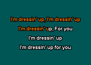 I'm dressin' up, I'm dressin' up
I'm dressin' up, For you

I'm dressin' up

I'm dressin' up for you