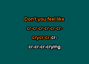 Don't you feel like
cr-cr-cr-cr-cr-cr-

crycr-cr-cr-

cr-cr-cr-crying
