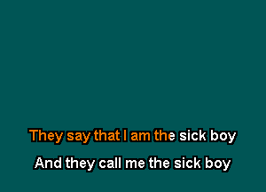 They say that I am the sick boy

And they call me the sick boy