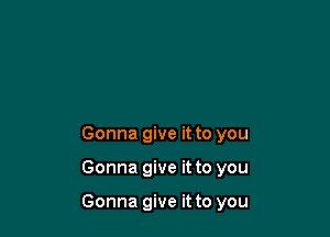 Gonna give it to you

Gonna give it to you

Gonna give it to you