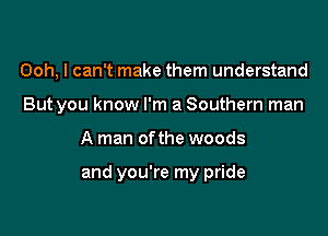 Ooh, I can't make them understand
But you know I'm a Southern man

A man ofthe woods

and you're my pride