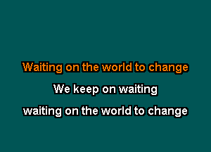 Waiting on the world to change

We keep on waiting

waiting on the world to change