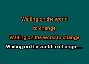 Waiting on the world
to change

Waiting on the world to change

Waiting on the world to change ......