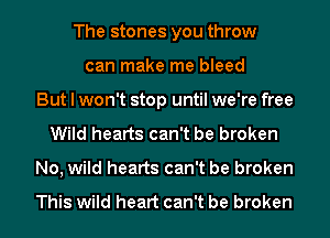 The stones you throw
can make me bleed
But I won't stop until we're free
Wild hearts can't be broken
No, wild hearts can't be broken

This wild heart can't be broken
