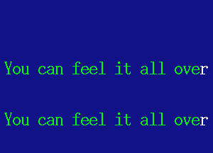 You can feel it all over

You can feel it all over