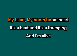 My heart, My boom-boom heart

It's a beat and it's a thumping

And I'm alive