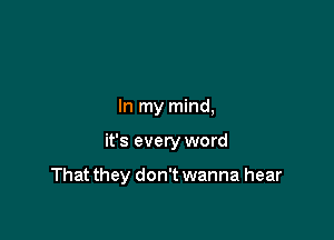 In my mind,

it's every word

That they don't wanna hear
