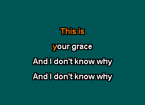 This is
your grace

And I don't know why

And I don't know why