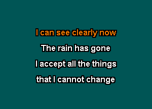 I can see clearly now

The rain has gone

I accept all the things

thatl cannot change