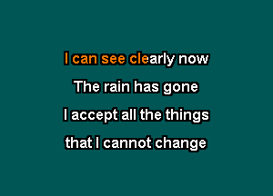 I can see clearly now

The rain has gone

I accept all the things

thatl cannot change