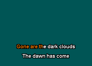 Gone are the dark clouds

The dawn has come
