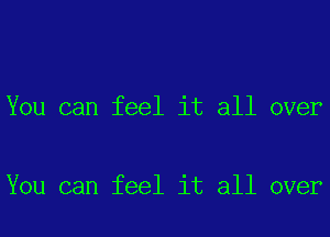 You can feel it all over

You can feel it all over