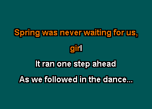 Spring was never waiting for us,

girl

It ran one step ahead

As we followed in the dance...