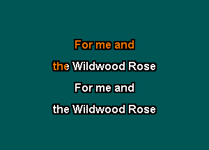 For me and

the Wildwood Rose

For me and

the Wildwood Rose