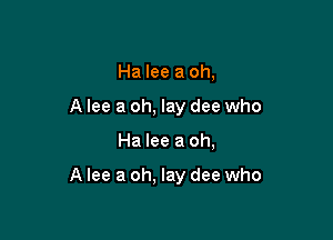 Ha lee 3 oh,
A lee a oh, lay dee who

Ha lee a oh,

A lee a oh, lay dee who