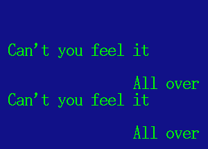 Can,t you feel it

All over
Can t you feel it

All over