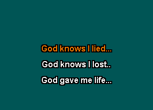 God knows I lied...

God knows I lost..

God gave me life...